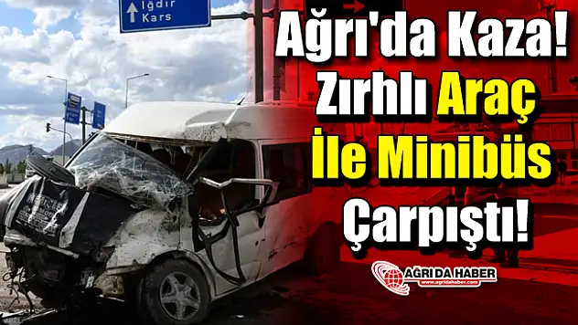 Ağrı'da Kaza! Zırhlı Araç İle Minibüs Çarpıştı!