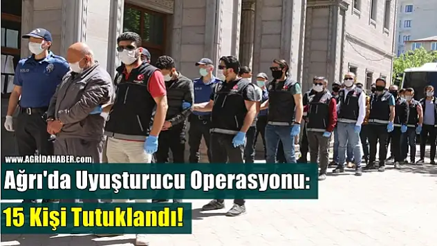 Ağrı'da uyuşturucu operasyonu: 15 kişi tutuklandı