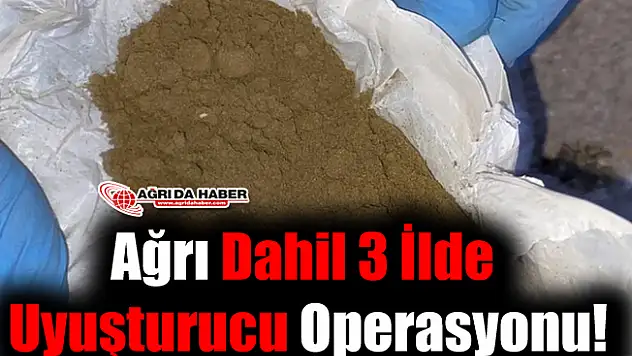 Ağrı Dahil 3 İlde Uyuşturucu Operasyonu!