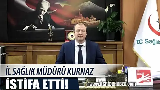 Ağrı İl Sağlık Müdürü Ufuk Kurnaz, İstifa Etti