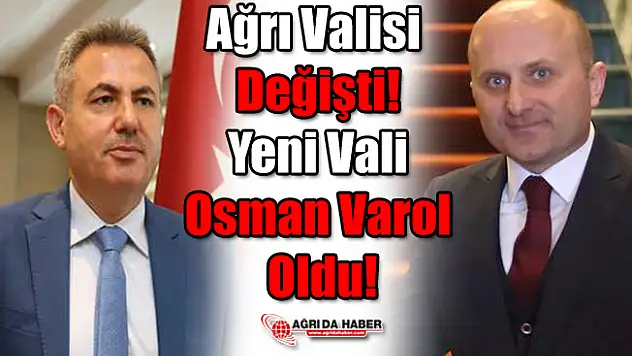Ağrı Valisi Değişti! Yeni Vali Osman Varol Oldu