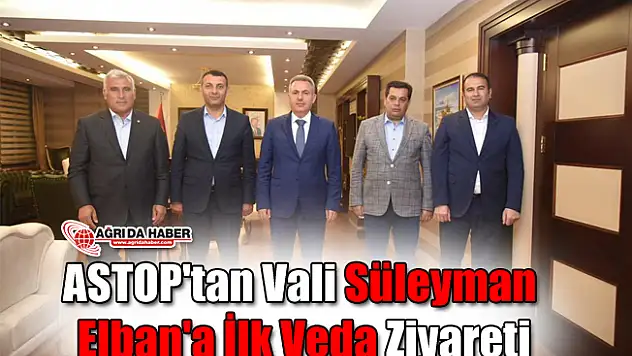 ASTOP'tan Vali Süleyman Elban'a İlk Veda Ziyareti