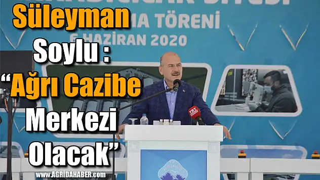 Süleyman Soylu: 'Ağrı Cazibe Merkezi Olacak'