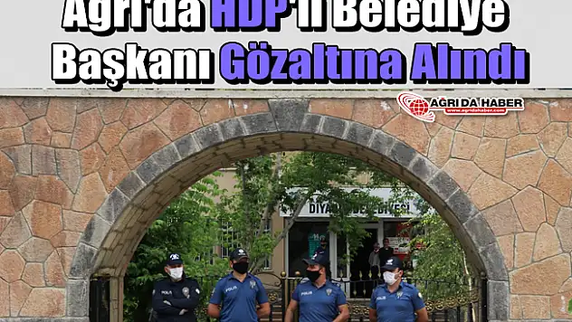 Ağrı'da HDP'li Belediye Başkanı Gözaltına Alındı
