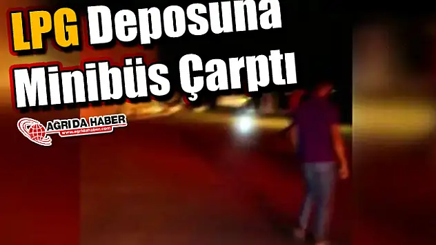 Ağrı'da LPG Deposuna Minibüs Çarptı