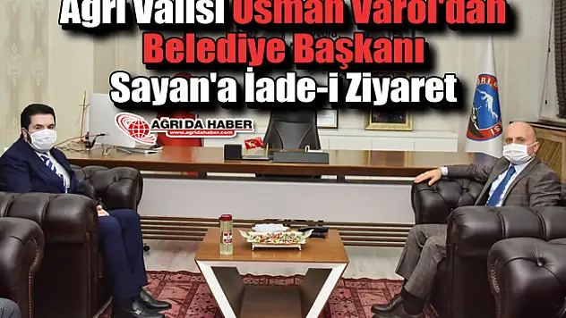 Ağrı Valisi Osman Varol'dan Belediye Başkanı Sayan'a İade-i Ziyaret
