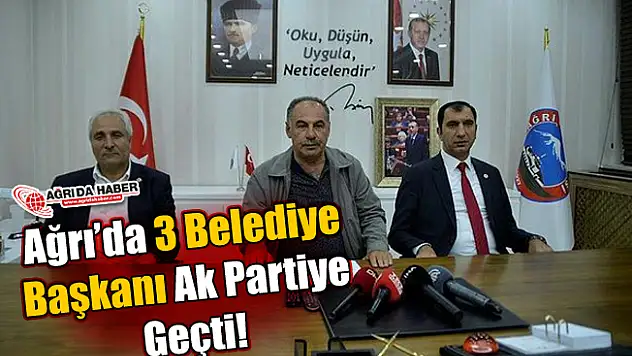 Ağrı'da 3 Belediye Başkanı Ak Partiye Geçti!