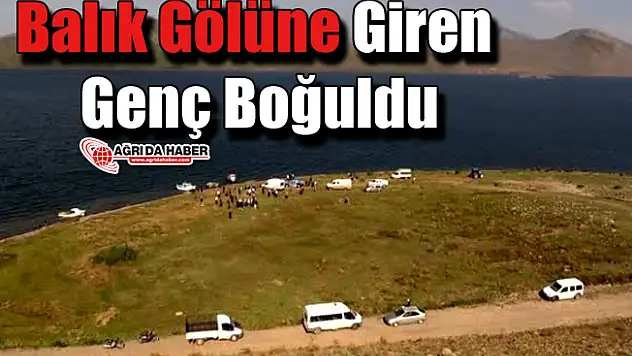 Ağrı'da Balık Gölüne giren Genç Boğuldu
