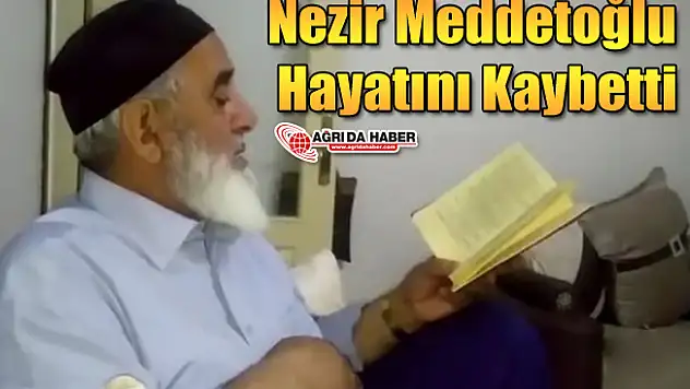 Ağrı'nın Tanınmış Eşraflarından Nezir Meddetoğlu Hayatını Kaybetti