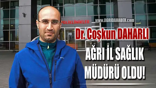 Coşkun Daharlı Ağrı İl Sağlık Müdürlüğüne atandı