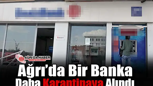 Ağrı'da bir Banka daha karantinaya alındı