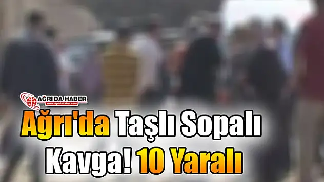 Ağrı'da Taşlı Sopalı Kavga! 10 Yaralı