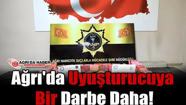 Ağrı'da Uyuşturucuya Bir Darbe Daha!