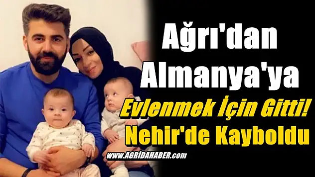 Ağrı'dan Almanya'ya Evlenmek İçin Gitti! Nehir'de Kayboldu
