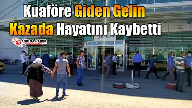 Ağrı'da Kuaföre giden gelin Kazada Hayatını Kaybetti
