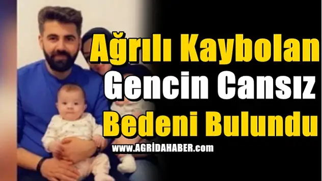 Ağrılı Kaybolan Gencin Cansız Bedeni Bulundu!