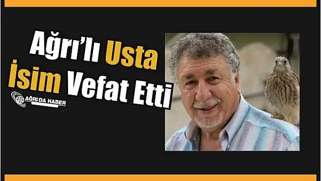 Ağrı'lı Usta İsim Vefat Etti
