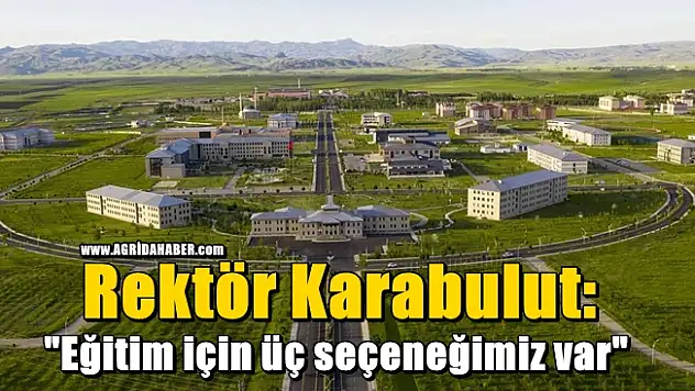 AİÇÜ Rektörü Karabulut: 'Eğitim öğretim için masamızda üç seçeneğimiz mevcut'
