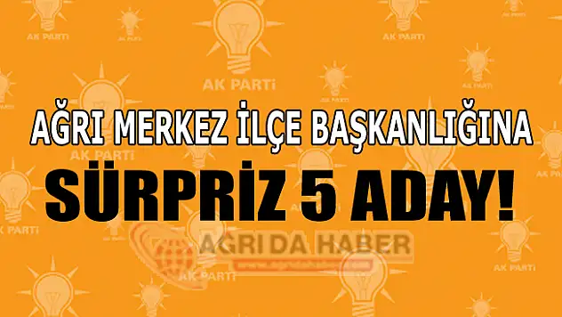 Ağrı Ak Parti Merkez İlçe Başkanlığında Sürpriz 5 Aday!
