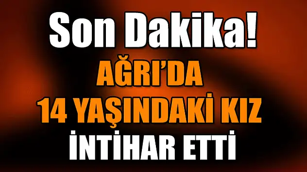 Ağrı'da 14 Yaşındaki Kız Çocuk İntihar Etti