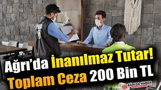 Ağrı'da İnanılmaz Tutar! Toplam Ceza 200 Bin TL