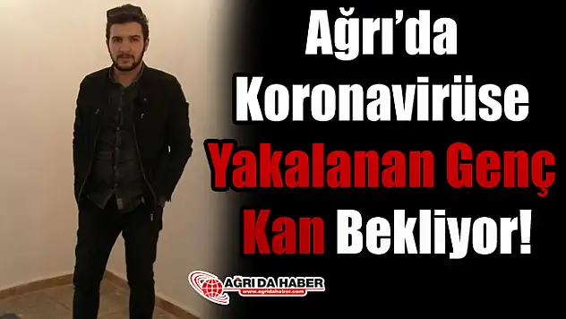 Ağrı'da Koronavirüse Yakalanan Genç Kan Bekliyor!