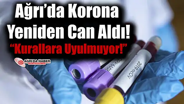 Ağrı'da Koronavirüs Yeniden Can Aldı!