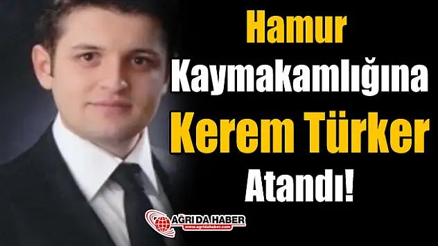 Hamur Kaymakamlığına Kerem Türker Atandı!