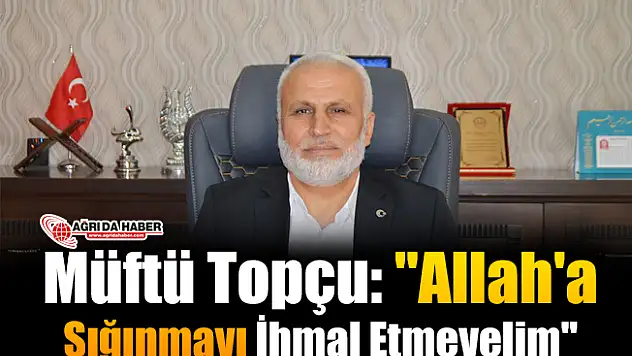 Müftü Topçu: 'Allah'a Sığınmayı İhmal Etmeyelim'