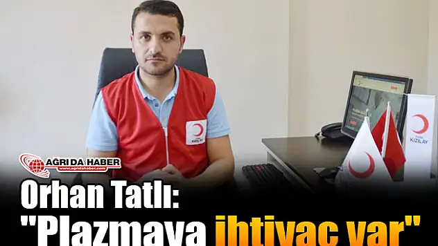 Orhan Tatlı: 'Plazmaya İhtiyaç Var'