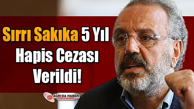 Sırrı Sakıka 5 Yıl Hapis Cezası Verildi!