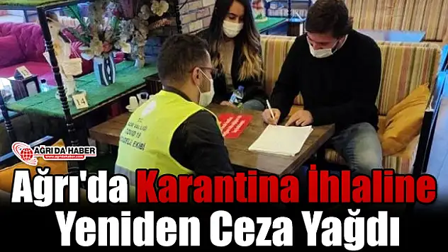 Ağrı'da Karantina İhlaline Yeniden Ceza Yağdı