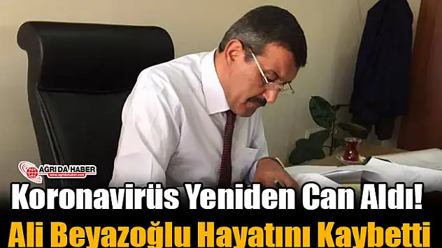 Ağrı'da Koronavirüs Yeniden Can Aldı! Ali Beyazoğlu Hayatını Kaybetti