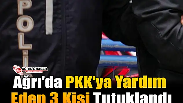 Ağrı'da PKK'ya Yardım Eden 3 Kişi Tutuklandı