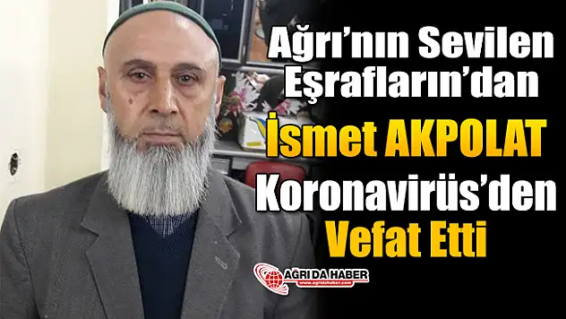 Ağrı'nın Sevilen Eşrafların'dan İsmet Akpolat Vefat Etti!