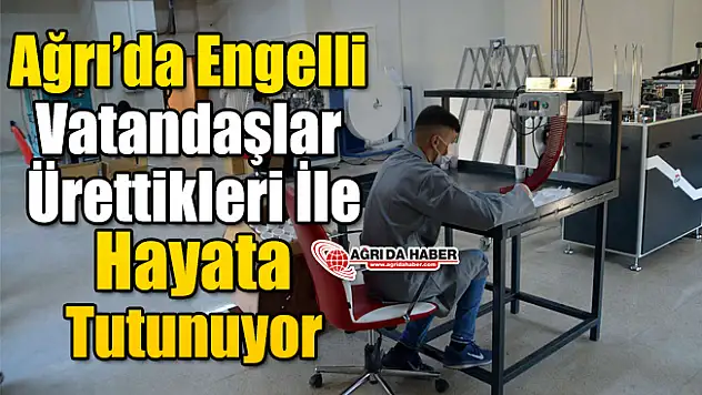 Ağrı'da Engelli Vatandaşlar Ürettikleri İle Hayata Tutunuyor