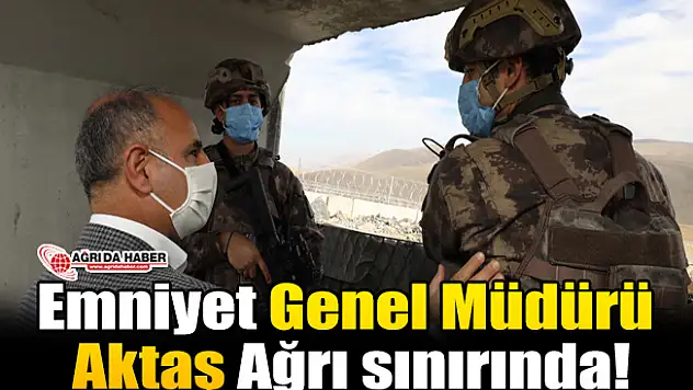 Emniyet Genel Müdürü Aktaş Ağrı sınırında!
