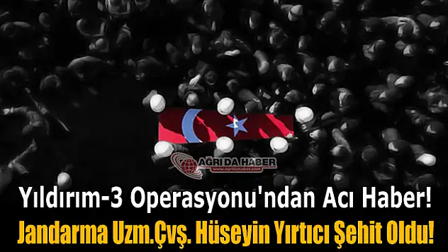 Yıldırım-3 Operasyonu'ndan Acı Haber! Ağrı'da 1 Şehit