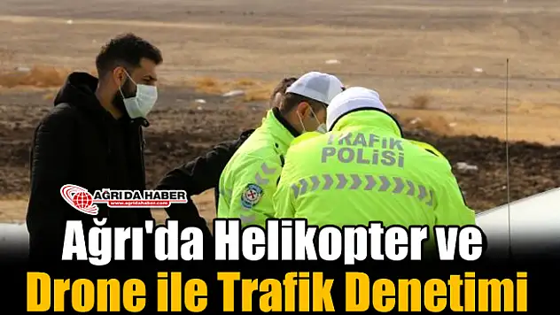 Ağrı'da Helikopter ve Drone ile Trafik Denetimi