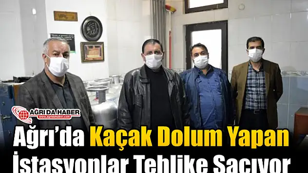 Ağrı'da Kaçak Dolum Yapan İstasyonlar Tehlike Saçıyor