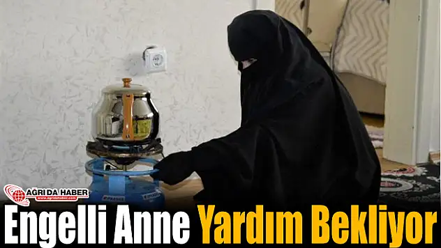 Ağrı'da Yaşayan Engelli Anne Yardım Bekliyor!