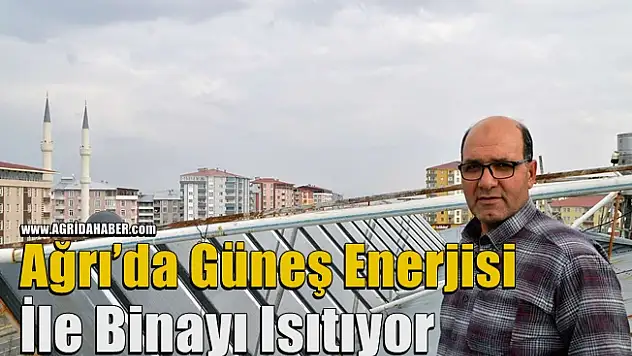 Ağrı'da Güneş Enerjisi İle Binayı Isıtıyor