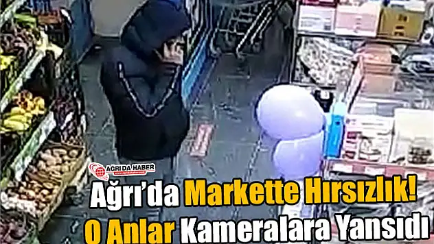 Ağrı'da Markette Hırsızlık! O Anlar Kameralara Yansıdı
