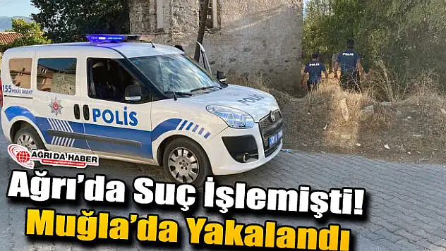 Ağrı'da Suç İşlemişti! Muğla'da Yakalandı