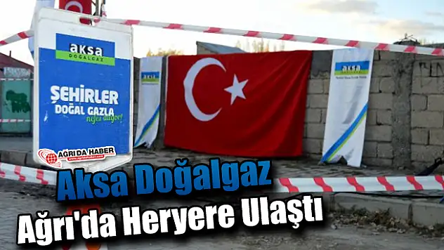Doğalgaz Ağrı'da Heryere Ulaştı