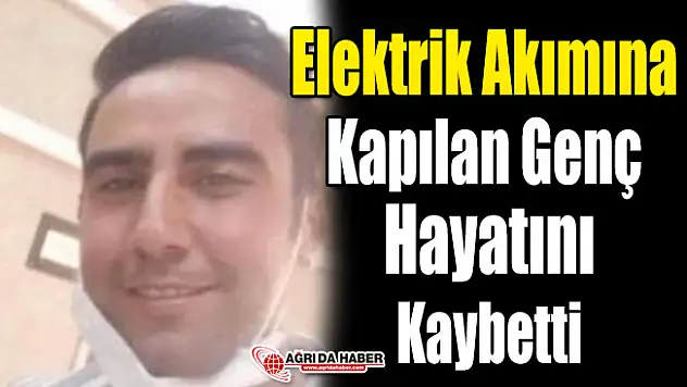 Elektrik Akımına Kapılan Ağrılı Genç Hayatını Kaybetti