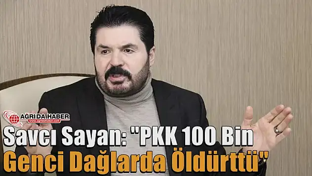 Savcı Sayan: 'PKK 100 Bin Genci Dağlarda Öldürttü'