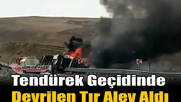 Tendürek Geçidinde Devrilen Tır Alev Aldı