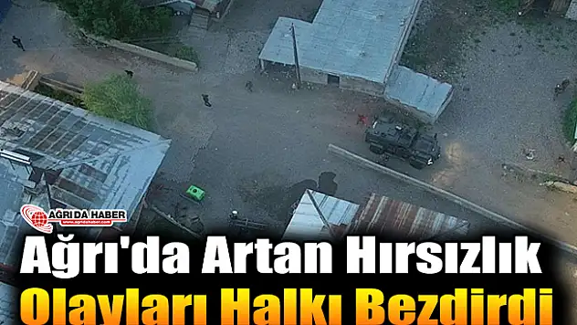 Ağrı'da Artan Hırsızlık Olayları Halkı Bezdirdi