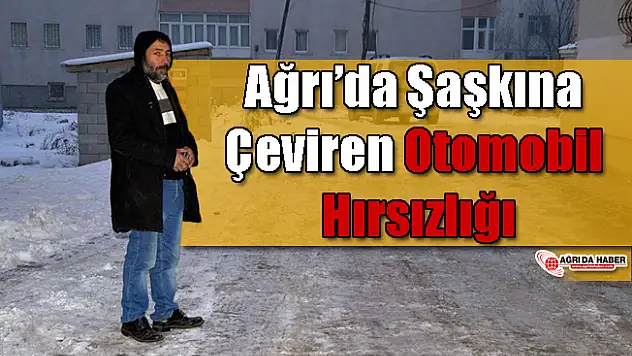 Ağrı'da Şaşkına Çeviren Otomobil Hırsızlığı